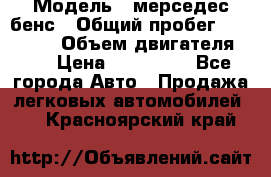  › Модель ­ мерседес бенс › Общий пробег ­ 214 000 › Объем двигателя ­ 3 › Цена ­ 400 000 - Все города Авто » Продажа легковых автомобилей   . Красноярский край